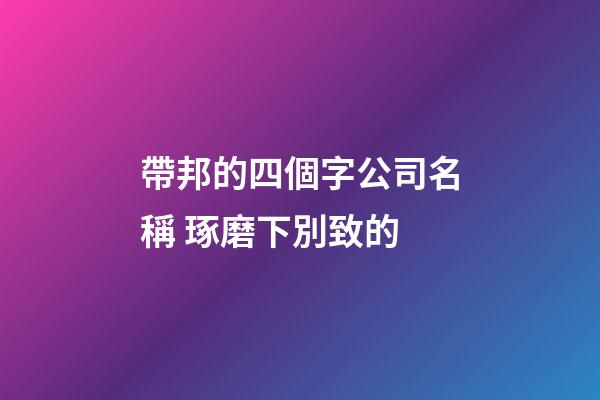 帶邦的四個字公司名稱 琢磨下別致的-第1張-公司起名-玄機派